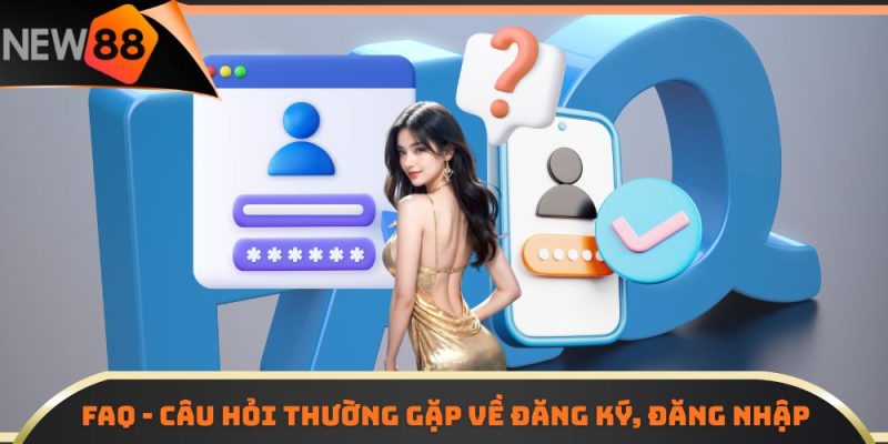 FAQ - câu hỏi thường gặp về đăng ký, đăng nhập